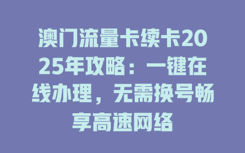 澳门流量卡续卡2025年攻略：一键在线办理，无需换号畅享高速网络