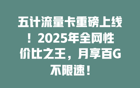 五计流量卡重磅上线！2025年全网性价比之王，月享百G不限速！