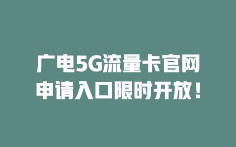 广电5G流量卡官网申请入口限时开放！