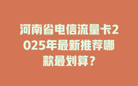 河南省电信流量卡2025年最新推荐哪款最划算？