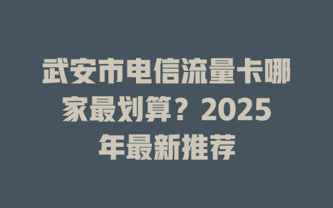 武安市电信流量卡哪家最划算？2025年最新推荐