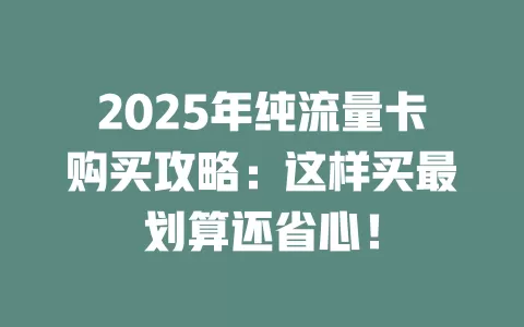 2025年纯流量卡购买攻略：这样买最划算还省心！