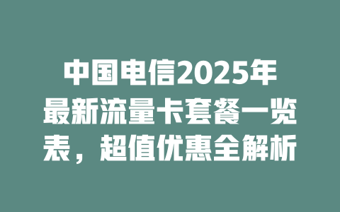 中国电信2025年最新流量卡套餐一览表，超值优惠全解析