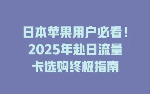 日本苹果用户必看！2025年赴日流量卡选购终极指南