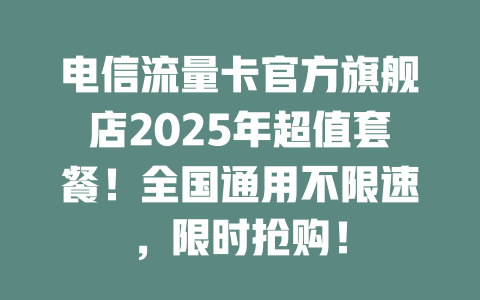 电信流量卡官方旗舰店2025年超值套餐！全国通用不限速，限时抢购！