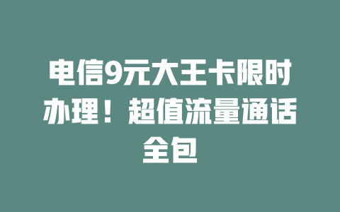 电信9元大王卡限时办理！超值流量通话全包