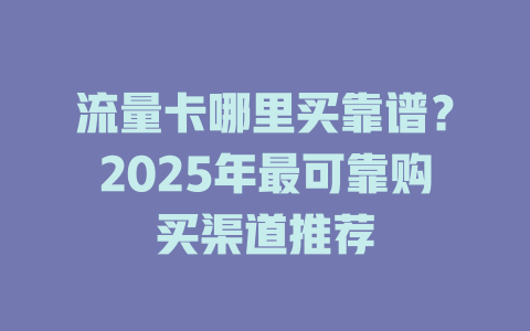 流量卡哪里买靠谱？2025年最可靠购买渠道推荐