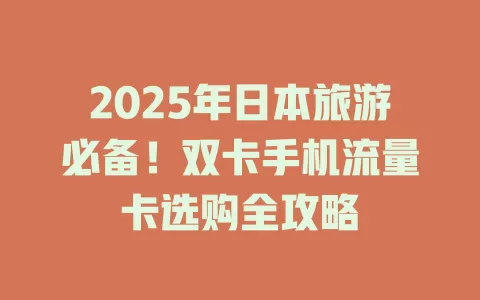 2025年日本旅游必备！双卡手机流量卡选购全攻略