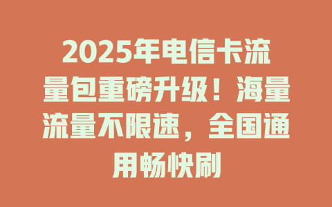 2025年电信卡流量包重磅升级！海量流量不限速，全国通用畅快刷