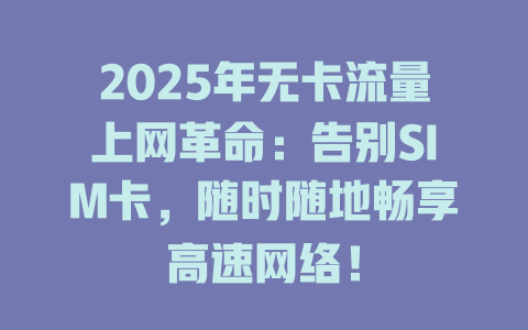2025年无卡流量上网革命：告别SIM卡，随时随地畅享高速网络！