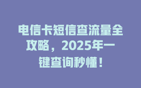 电信卡短信查流量全攻略，2025年一键查询秒懂！