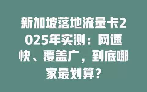 新加坡落地流量卡2025年实测：网速快、覆盖广，到底哪家最划算？