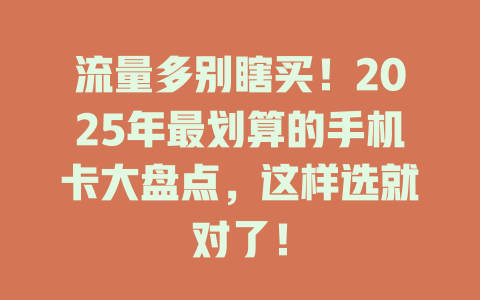 流量多别瞎买！2025年最划算的手机卡大盘点，这样选就对了！