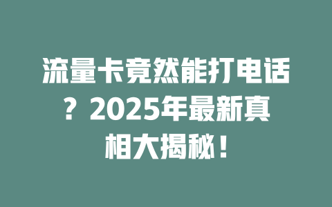 流量卡竟然能打电话？2025年最新真相大揭秘！