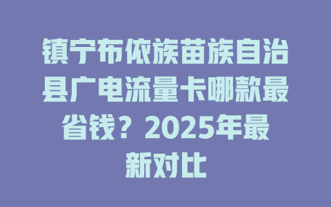 镇宁布依族苗族自治县广电流量卡哪款最省钱？2025年最新对比