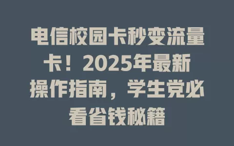 电信校园卡秒变流量卡！2025年最新操作指南，学生党必看省钱秘籍