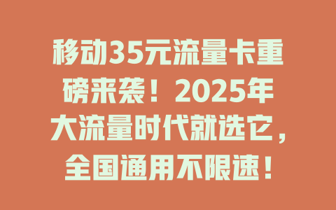 移动35元流量卡重磅来袭！2025年大流量时代就选它，全国通用不限速！