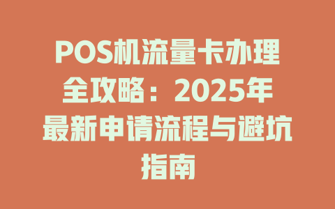 POS机流量卡办理全攻略：2025年最新申请流程与避坑指南