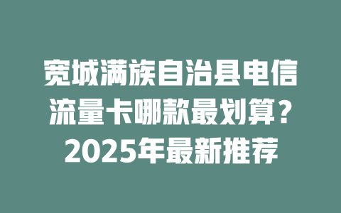 宽城满族自治县电信流量卡哪款最划算？2025年最新推荐
