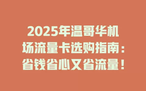 2025年温哥华机场流量卡选购指南：省钱省心又省流量！