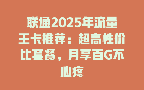 联通2025年流量王卡推荐：超高性价比套餐，月享百G不心疼