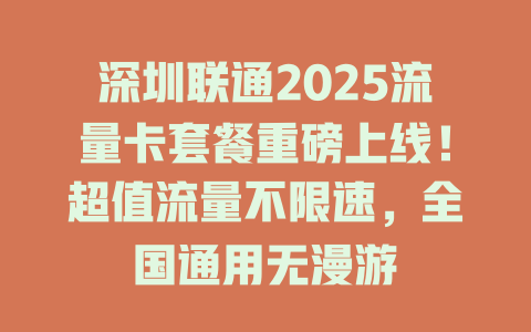 深圳联通2025流量卡套餐重磅上线！超值流量不限速，全国通用无漫游