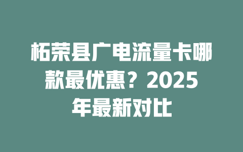 柘荣县广电流量卡哪款最优惠？2025年最新对比