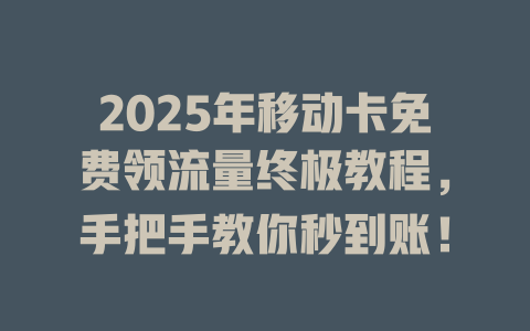 2025年移动卡免费领流量终极教程，手把手教你秒到账！
