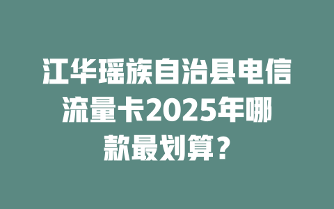 江华瑶族自治县电信流量卡2025年哪款最划算？