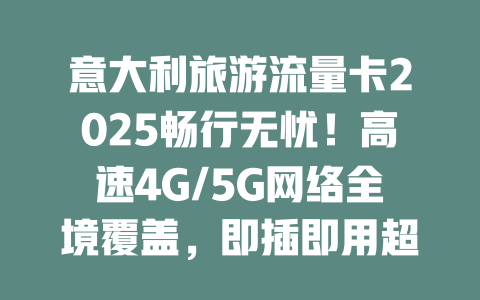 意大利旅游流量卡2025畅行无忧！高速4G/5G网络全境覆盖，即插即用超方便