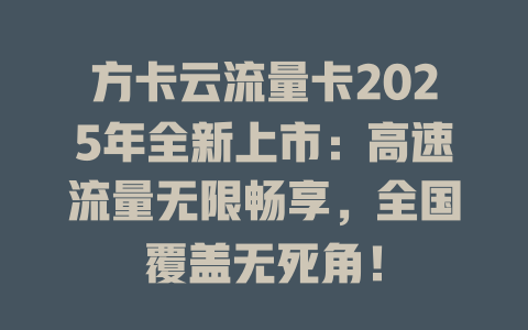 方卡云流量卡2025年全新上市：高速流量无限畅享，全国覆盖无死角！