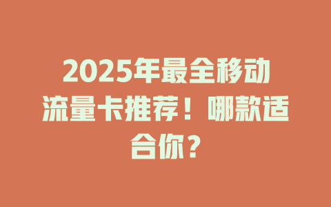 2025年最全移动流量卡推荐！哪款适合你？