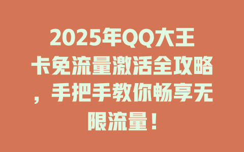 2025年QQ大王卡免流量激活全攻略，手把手教你畅享无限流量！