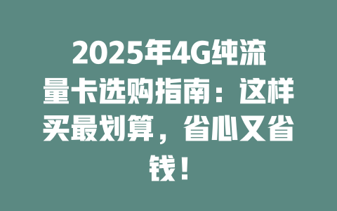 2025年4G纯流量卡选购指南：这样买最划算，省心又省钱！