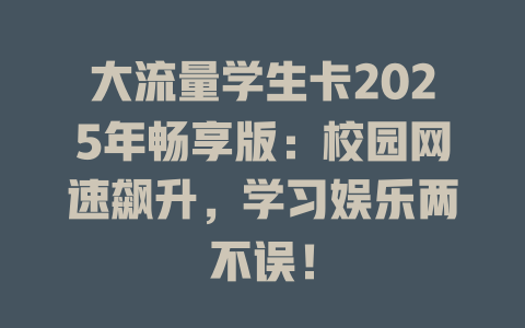 大流量学生卡2025年畅享版：校园网速飙升，学习娱乐两不误！