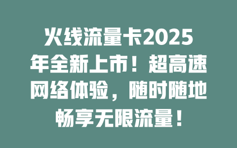 火线流量卡2025年全新上市！超高速网络体验，随时随地畅享无限流量！