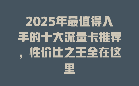 2025年最值得入手的十大流量卡推荐，性价比之王全在这里