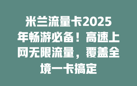 米兰流量卡2025年畅游必备！高速上网无限流量，覆盖全境一卡搞定