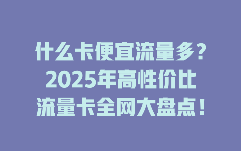 什么卡便宜流量多？2025年高性价比流量卡全网大盘点！