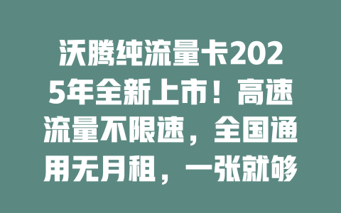 沃腾纯流量卡2025年全新上市！高速流量不限速，全国通用无月租，一张就够用！