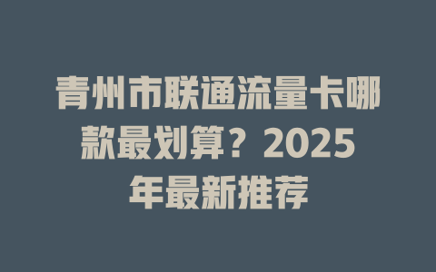 青州市联通流量卡哪款最划算？2025年最新推荐
