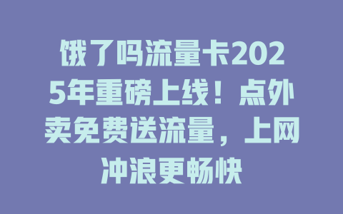 饿了吗流量卡2025年重磅上线！点外卖免费送流量，上网冲浪更畅快