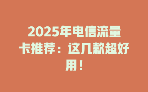 2025年电信流量卡推荐：这几款超好用！