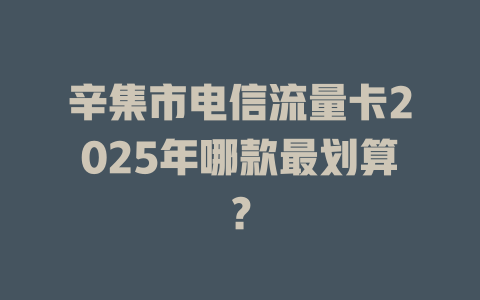 辛集市电信流量卡2025年哪款最划算？