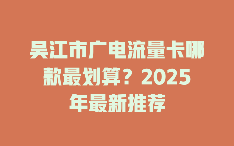 吴江市广电流量卡哪款最划算？2025年最新推荐