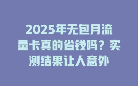 2025年无包月流量卡真的省钱吗？实测结果让人意外