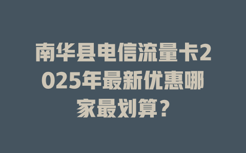南华县电信流量卡2025年最新优惠哪家最划算？