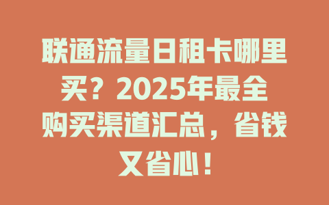 联通流量日租卡哪里买？2025年最全购买渠道汇总，省钱又省心！