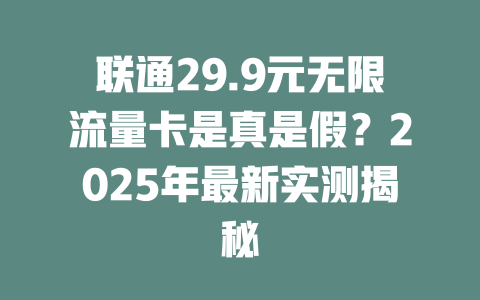 联通29.9元无限流量卡是真是假？2025年最新实测揭秘