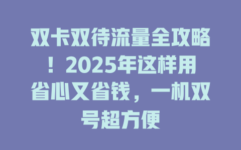 双卡双待流量全攻略！2025年这样用省心又省钱，一机双号超方便
